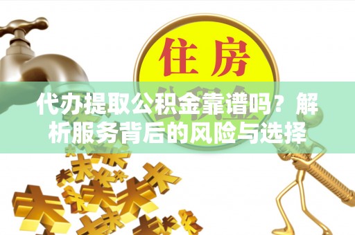 泸水代办提取公积金靠谱吗？解析服务背后的风险与选择