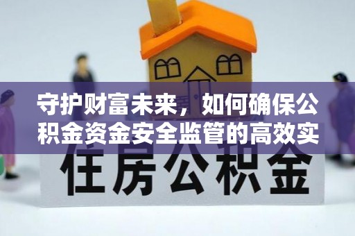 泸水守护财富未来，如何确保公积金资金安全监管的高效实施