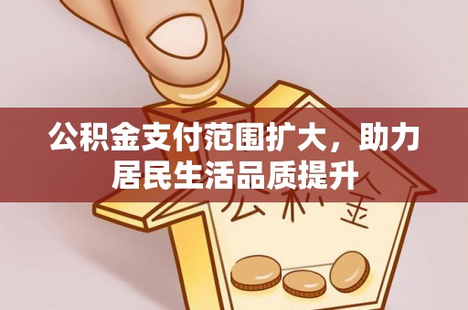 泸水公积金支付范围扩大，助力居民生活品质提升