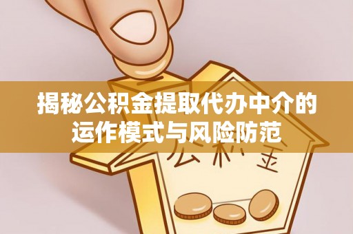 泸水揭秘公积金提取代办中介的运作模式与风险防范