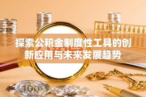 泸水探索公积金制度性工具的创新应用与未来发展趋势