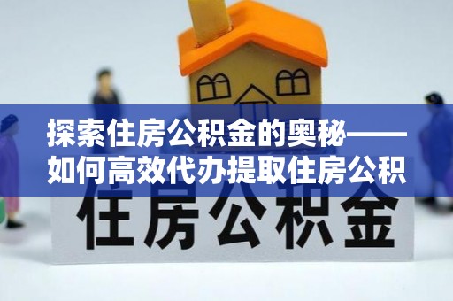 泸水探索住房公积金的奥秘——如何高效代办提取住房公积金