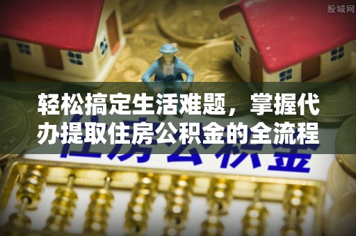 泸水轻松搞定生活难题，掌握代办提取住房公积金的全流程