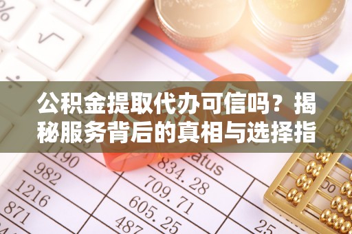 泸水公积金提取代办可信吗？揭秘服务背后的真相与选择指南
