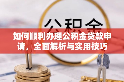 泸水如何顺利办理公积金贷款申请，全面解析与实用技巧