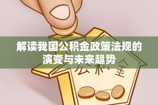 泸水解读我国公积金政策法规的演变与未来趋势