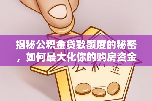 泸水揭秘公积金贷款额度的秘密，如何最大化你的购房资金