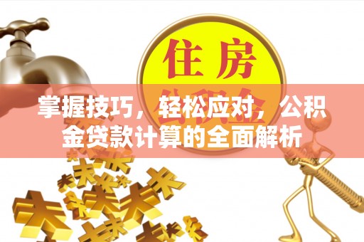 泸水掌握技巧，轻松应对，公积金贷款计算的全面解析