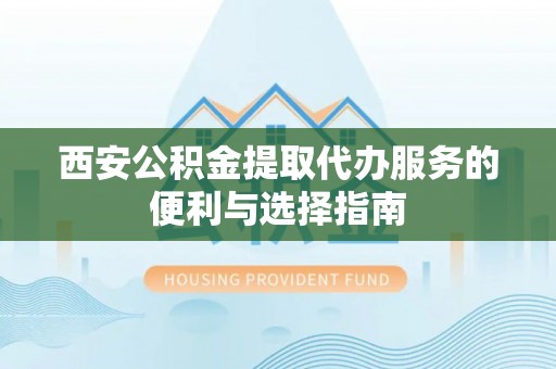 泸水西安公积金提取代办服务的便利与选择指南