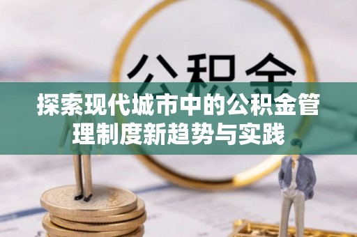 泸水探索现代城市中的公积金管理制度新趋势与实践