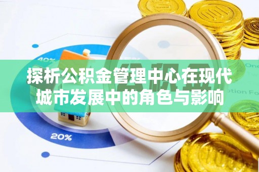 泸水探析公积金管理中心在现代城市发展中的角色与影响