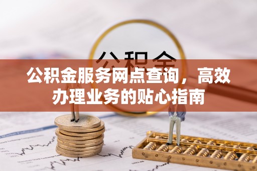 泸水公积金服务网点查询，高效办理业务的贴心指南