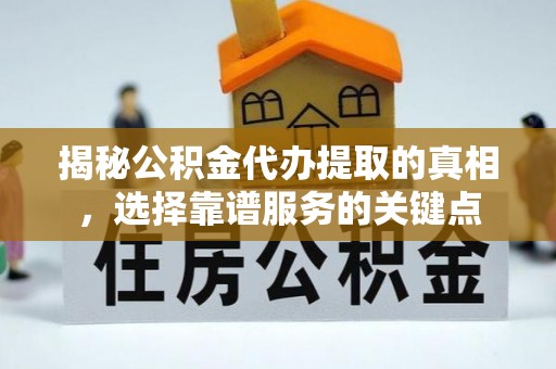 泸水揭秘公积金代办提取的真相，选择靠谱服务的关键点