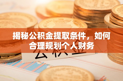 泸水揭秘公积金提取条件，如何合理规划个人财务