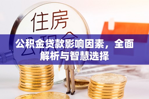 泸水公积金贷款影响因素，全面解析与智慧选择