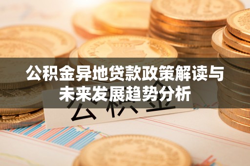 泸水公积金异地贷款政策解读与未来发展趋势分析