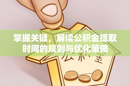 泸水掌握关键，解读公积金提取时间的规则与优化策略