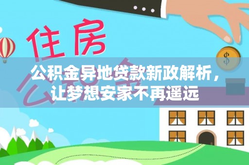 泸水公积金异地贷款新政解析，让梦想安家不再遥远