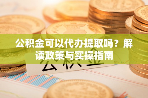 泸水公积金可以代办提取吗？解读政策与实操指南