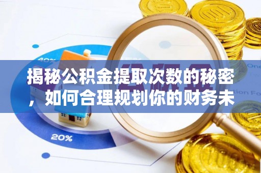 泸水揭秘公积金提取次数的秘密，如何合理规划你的财务未来