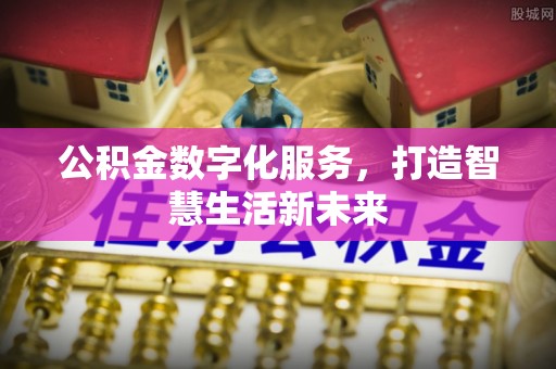 泸水公积金数字化服务，打造智慧生活新未来