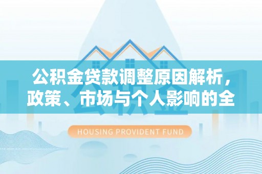 泸水公积金贷款调整原因解析，政策、市场与个人影响的全面解读