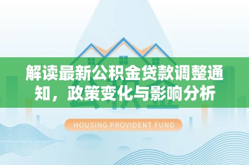 泸水解读最新公积金贷款调整通知，政策变化与影响分析