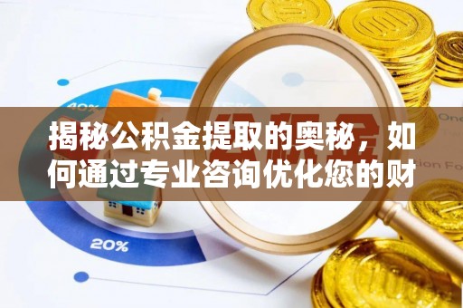 泸水揭秘公积金提取的奥秘，如何通过专业咨询优化您的财务规划