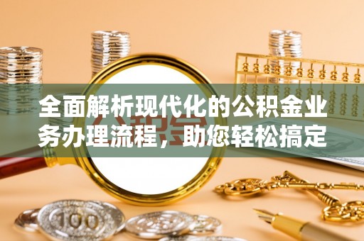 泸水全面解析现代化的公积金业务办理流程，助您轻松搞定每一笔交易