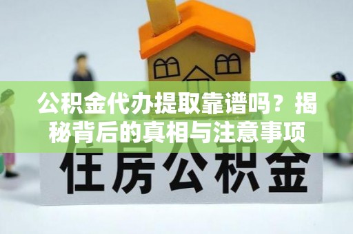 泸水公积金代办提取靠谱吗？揭秘背后的真相与注意事项