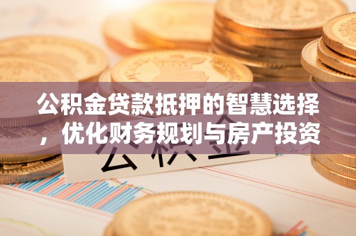 泸水公积金贷款抵押的智慧选择，优化财务规划与房产投资