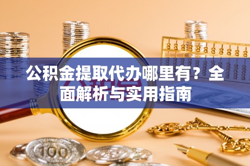 泸水公积金提取代办哪里有？全面解析与实用指南