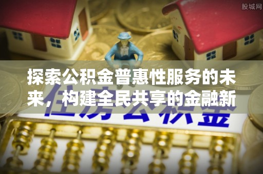 泸水探索公积金普惠性服务的未来，构建全民共享的金融新生态