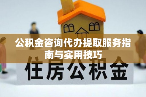 泸水公积金咨询代办提取服务指南与实用技巧