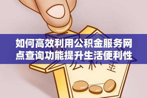 泸水如何高效利用公积金服务网点查询功能提升生活便利性