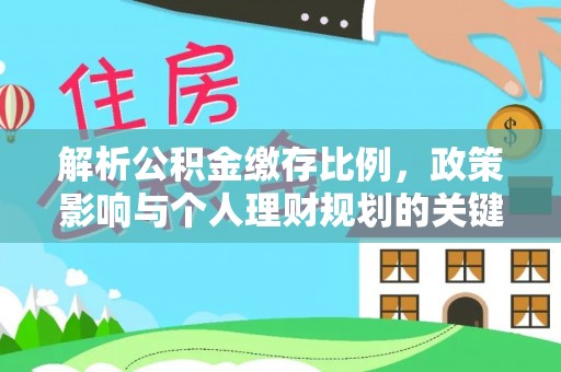 泸水解析公积金缴存比例，政策影响与个人理财规划的关键