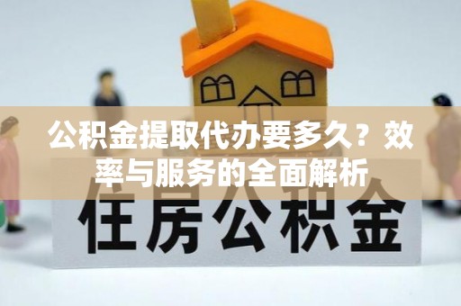 泸水公积金提取代办要多久？效率与服务的全面解析