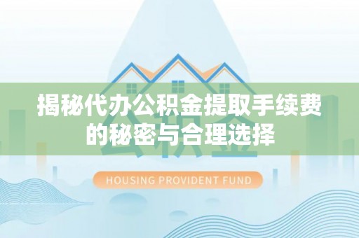 泸水揭秘代办公积金提取手续费的秘密与合理选择