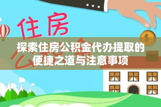 泸水探索住房公积金代办提取的便捷之道与注意事项