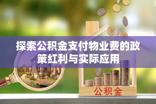 泸水探索公积金支付物业费的政策红利与实际应用