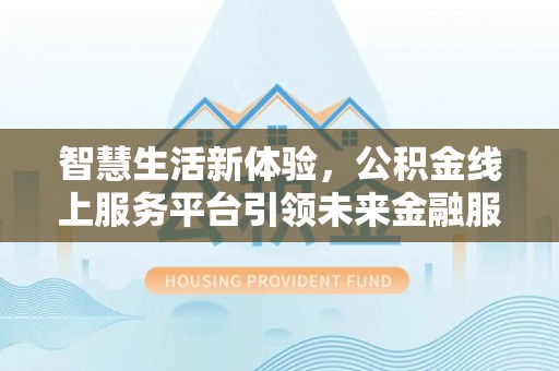 泸水智慧生活新体验，公积金线上服务平台引领未来金融服务