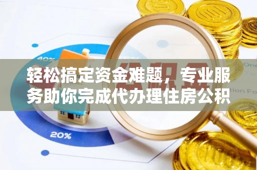 泸水轻松搞定资金难题，专业服务助你完成代办理住房公积金提取