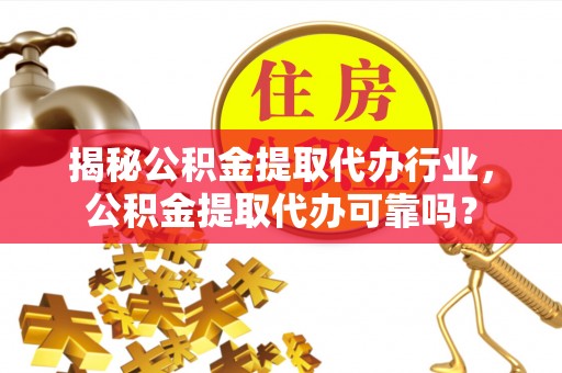 泸水揭秘公积金提取代办行业，公积金提取代办可靠吗？