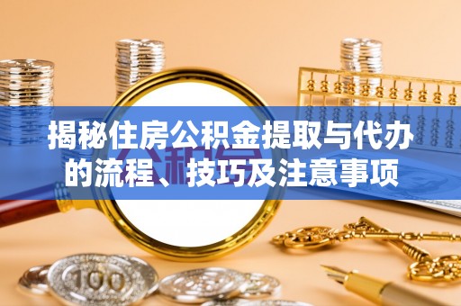 泸水揭秘住房公积金提取与代办的流程、技巧及注意事项