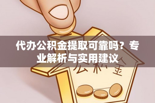 泸水代办公积金提取可靠吗？专业解析与实用建议