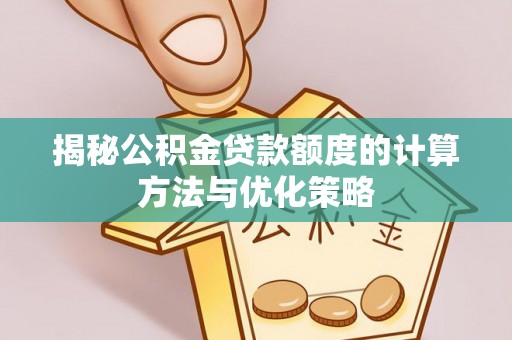 泸水揭秘公积金贷款额度的计算方法与优化策略