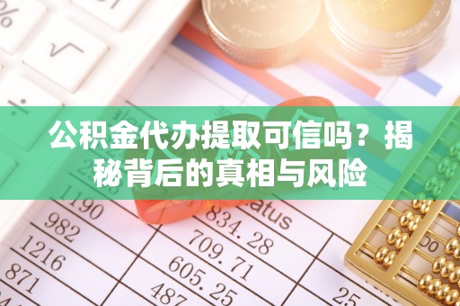泸水公积金代办提取可信吗？揭秘背后的真相与风险