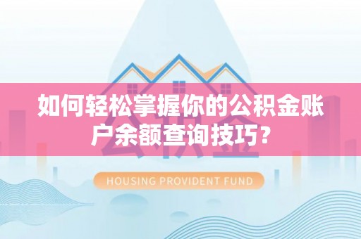 泸水如何轻松掌握你的公积金账户余额查询技巧？