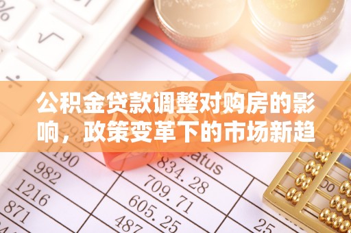 泸水公积金贷款调整对购房的影响，政策变革下的市场新趋势