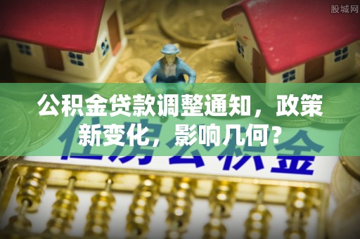 泸水公积金贷款调整通知，政策新变化，影响几何？